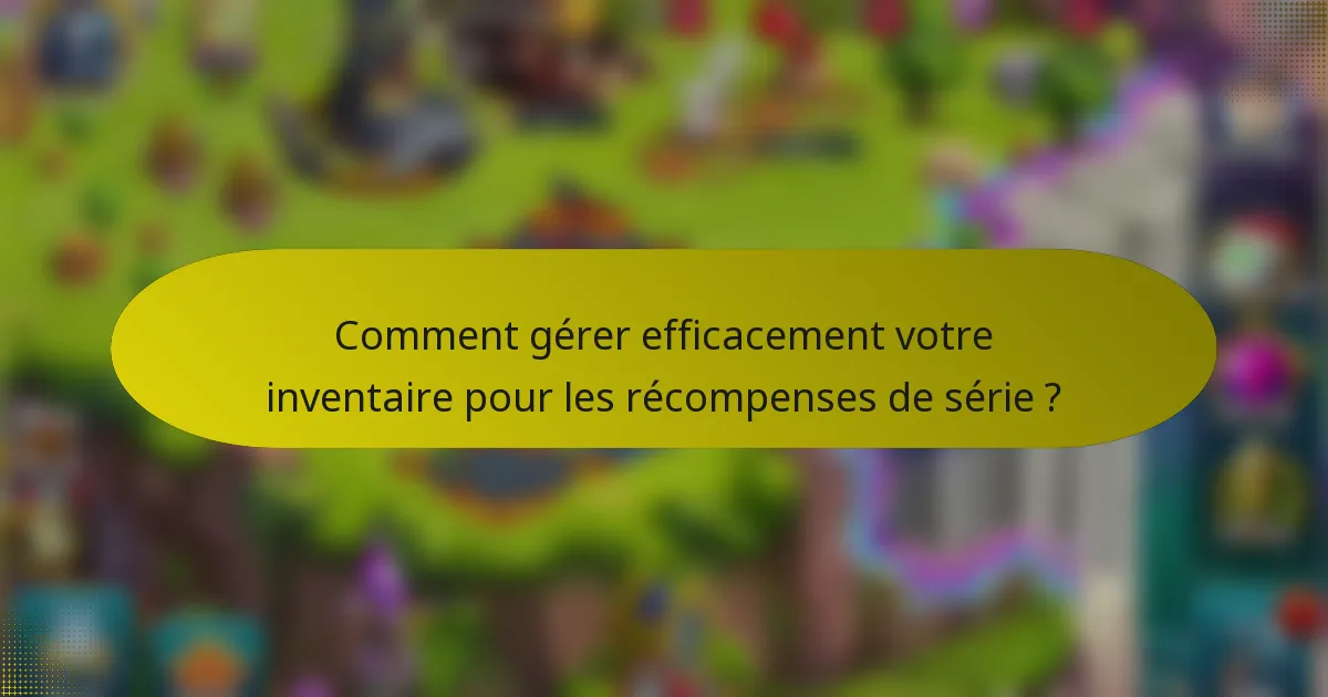 Comment gérer efficacement votre inventaire pour les récompenses de série ?