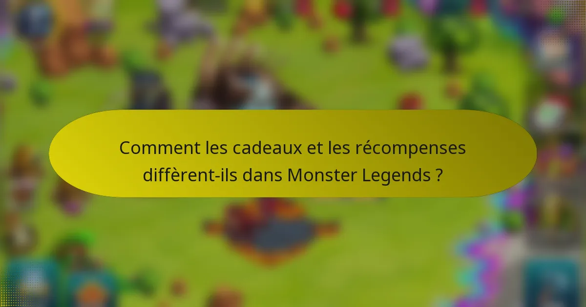 Comment les cadeaux et les récompenses diffèrent-ils dans Monster Legends ?