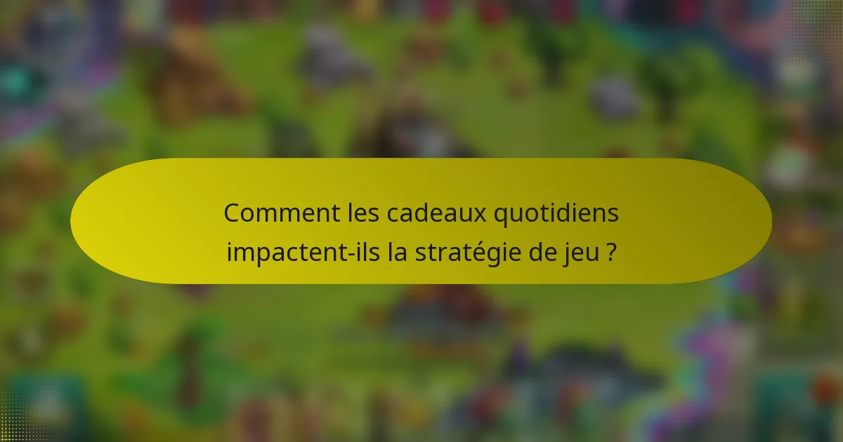 Comment les cadeaux quotidiens impactent-ils la stratégie de jeu ?