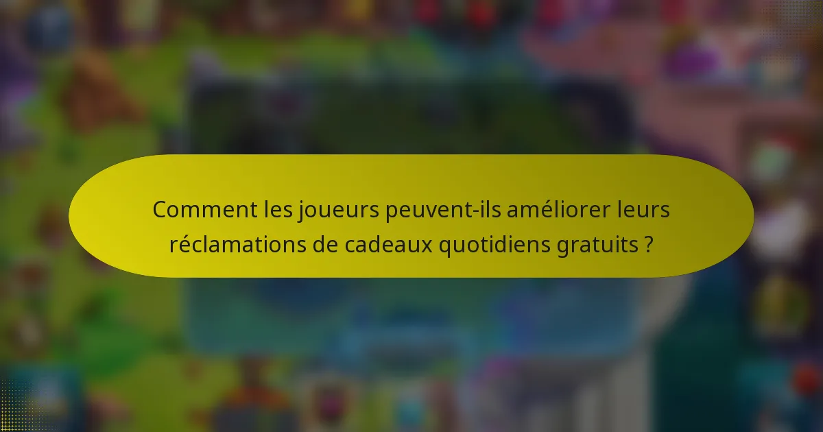 Comment les joueurs peuvent-ils améliorer leurs réclamations de cadeaux quotidiens gratuits ?