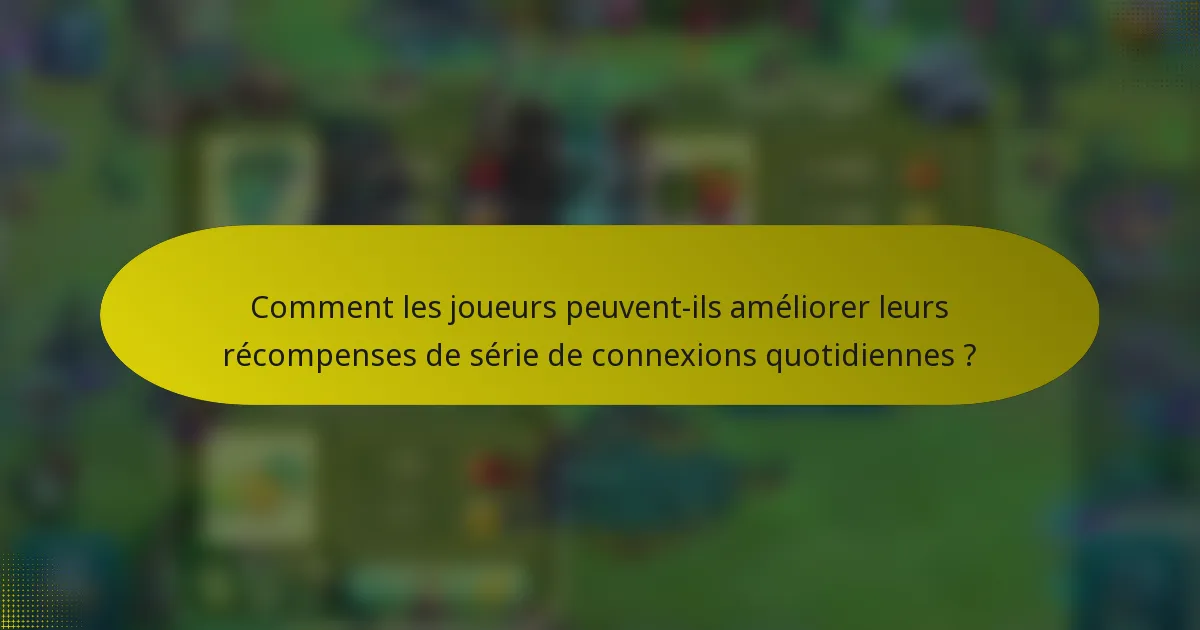 Comment les joueurs peuvent-ils améliorer leurs récompenses de série de connexions quotidiennes ?