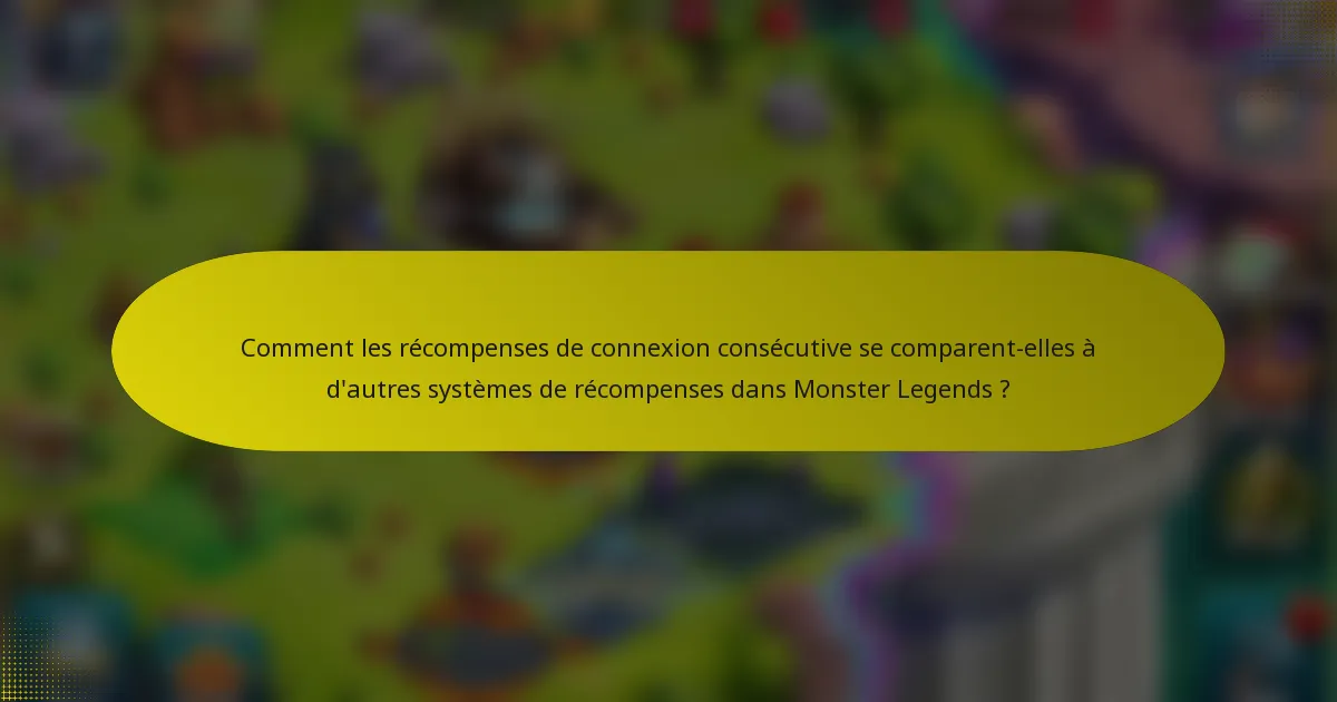 Comment les récompenses de connexion consécutive se comparent-elles à d'autres systèmes de récompenses dans Monster Legends ?