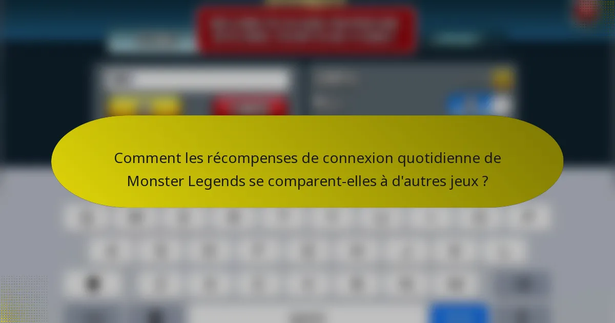 Comment les récompenses de connexion quotidienne de Monster Legends se comparent-elles à d'autres jeux ?