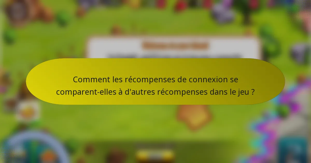 Comment les récompenses de connexion se comparent-elles à d'autres récompenses dans le jeu ?