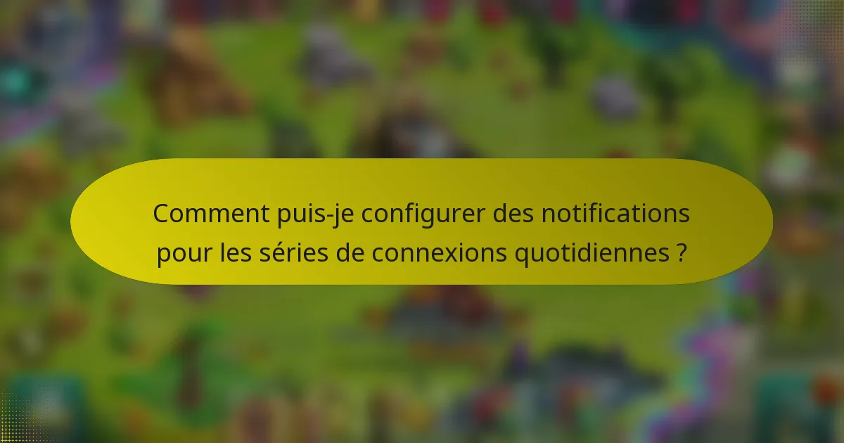 Comment puis-je configurer des notifications pour les séries de connexions quotidiennes ?