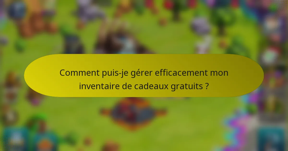 Comment puis-je gérer efficacement mon inventaire de cadeaux gratuits ?