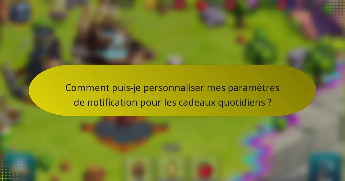 Comment puis-je personnaliser mes paramètres de notification pour les cadeaux quotidiens ?