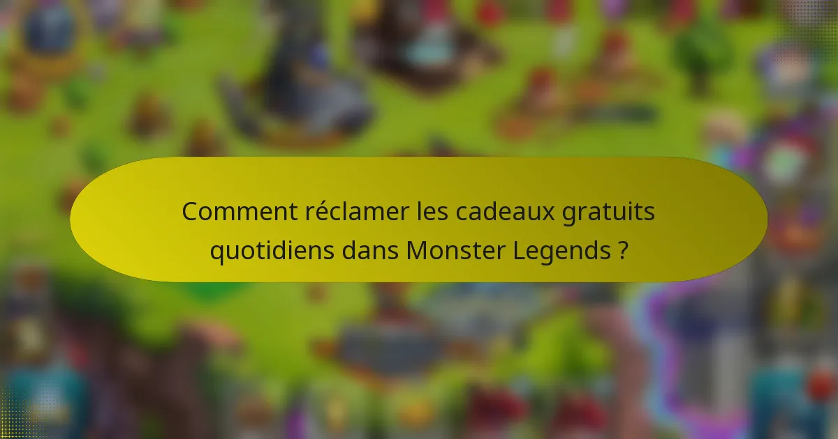 Comment réclamer les cadeaux gratuits quotidiens dans Monster Legends ?