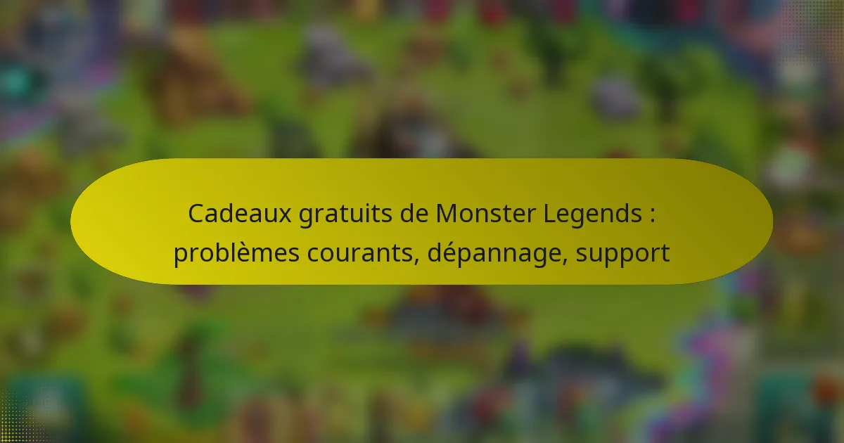 Cadeaux gratuits de Monster Legends : problèmes courants, dépannage, support