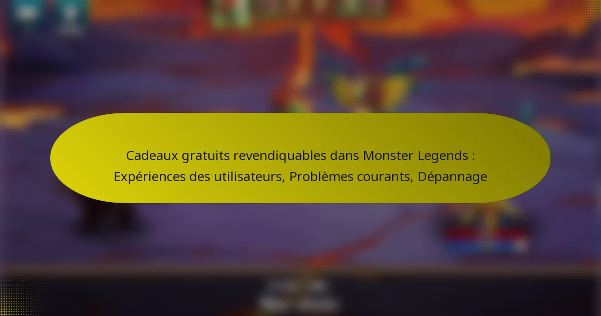 Cadeaux gratuits revendiquables dans Monster Legends : Expériences des utilisateurs, Problèmes courants, Dépannage