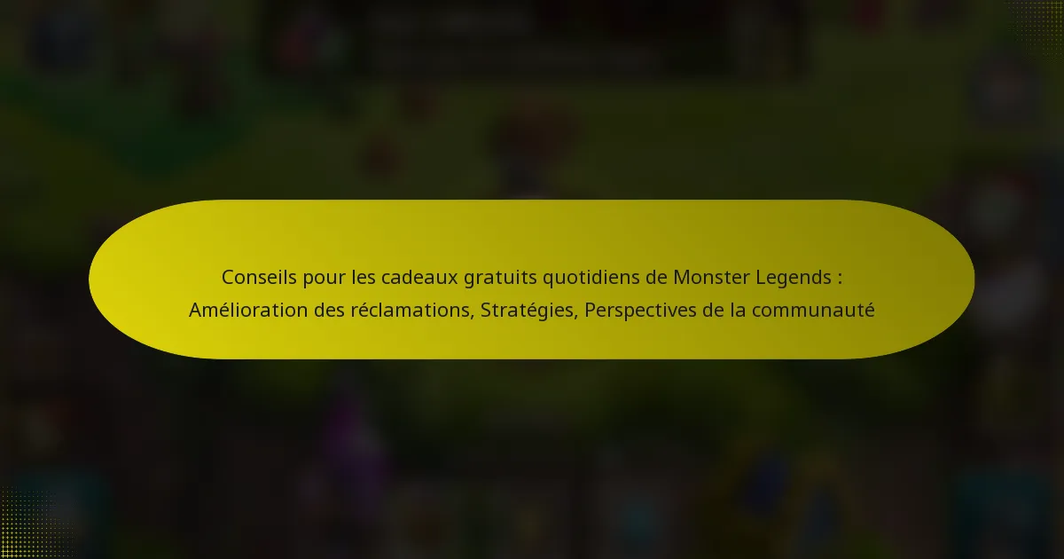 Conseils pour les cadeaux gratuits quotidiens de Monster Legends : Amélioration des réclamations, Stratégies, Perspectives de la communauté