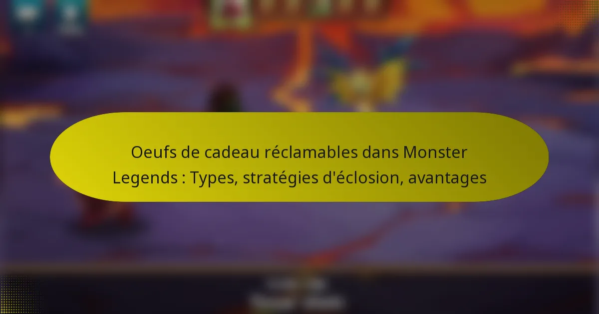 Oeufs de cadeau réclamables dans Monster Legends : Types, stratégies d’éclosion, avantages