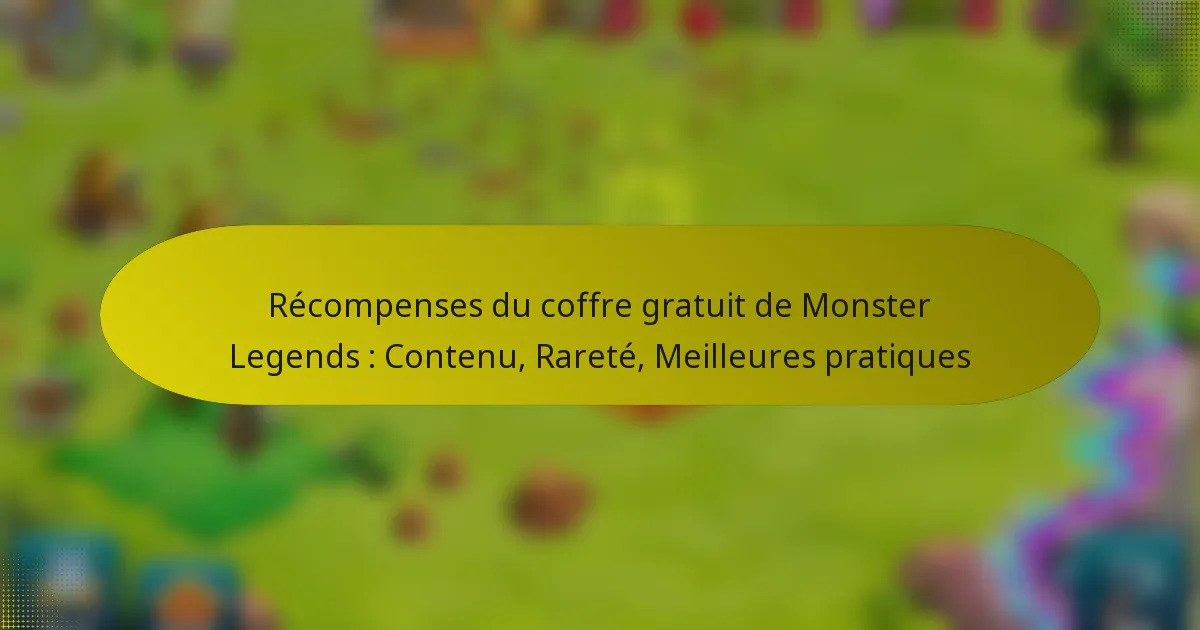 Récompenses du coffre gratuit de Monster Legends : Contenu, Rareté, Meilleures pratiques