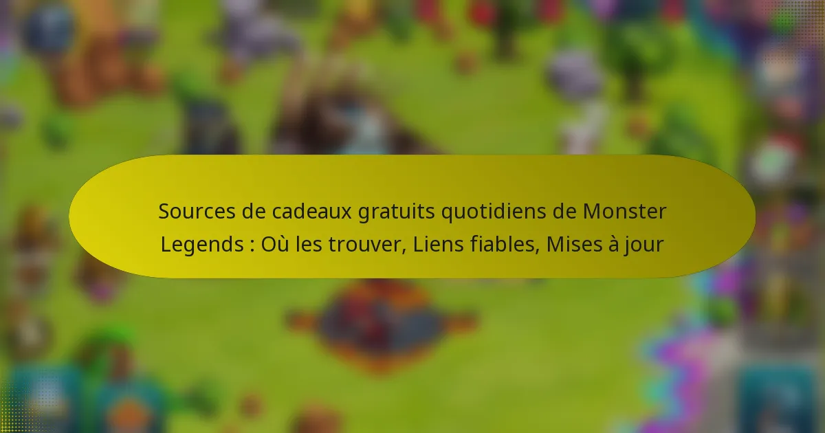 Sources de cadeaux gratuits quotidiens de Monster Legends : Où les trouver, Liens fiables, Mises à jour