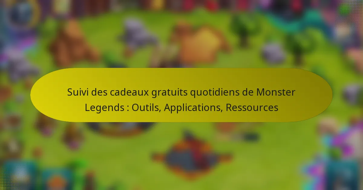 Suivi des cadeaux gratuits quotidiens de Monster Legends : Outils, Applications, Ressources