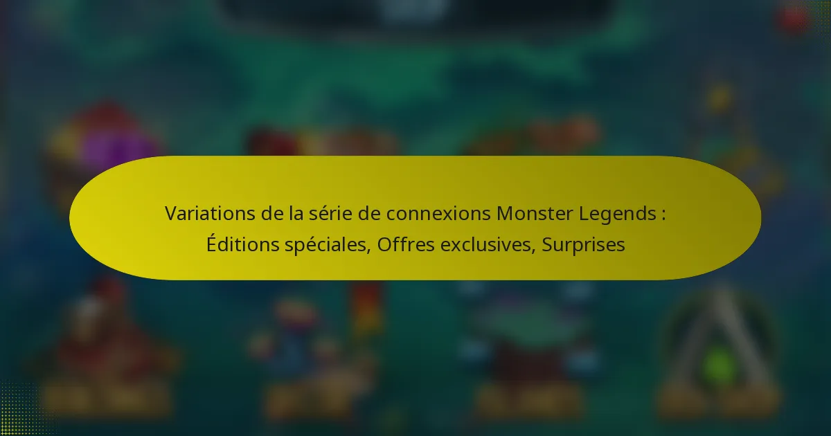 Variations de la série de connexions Monster Legends : Éditions spéciales, Offres exclusives, Surprises