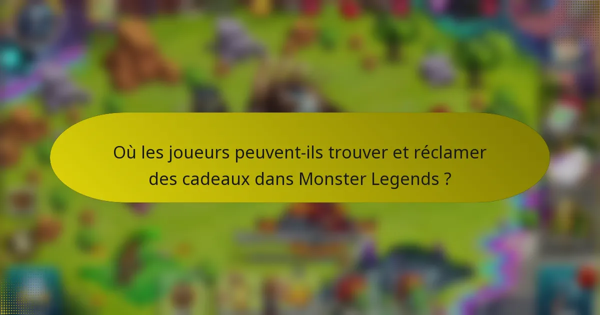 Où les joueurs peuvent-ils trouver et réclamer des cadeaux dans Monster Legends ?
