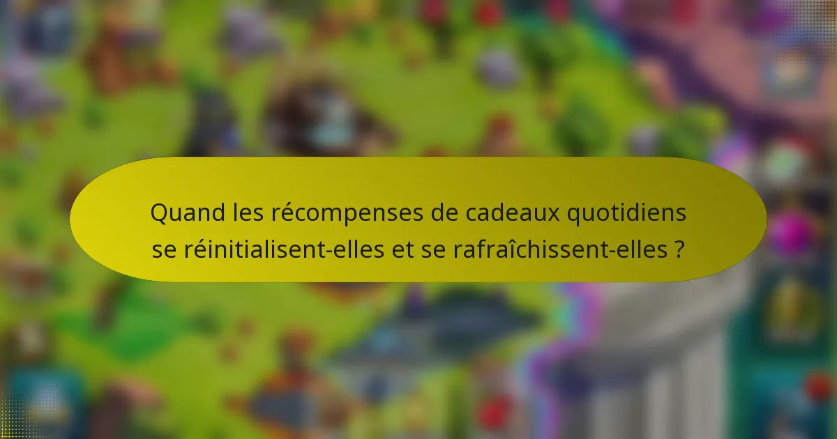 Quand les récompenses de cadeaux quotidiens se réinitialisent-elles et se rafraîchissent-elles ?