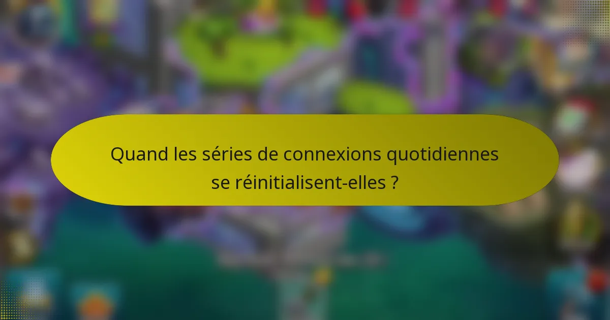 Quand les séries de connexions quotidiennes se réinitialisent-elles ?