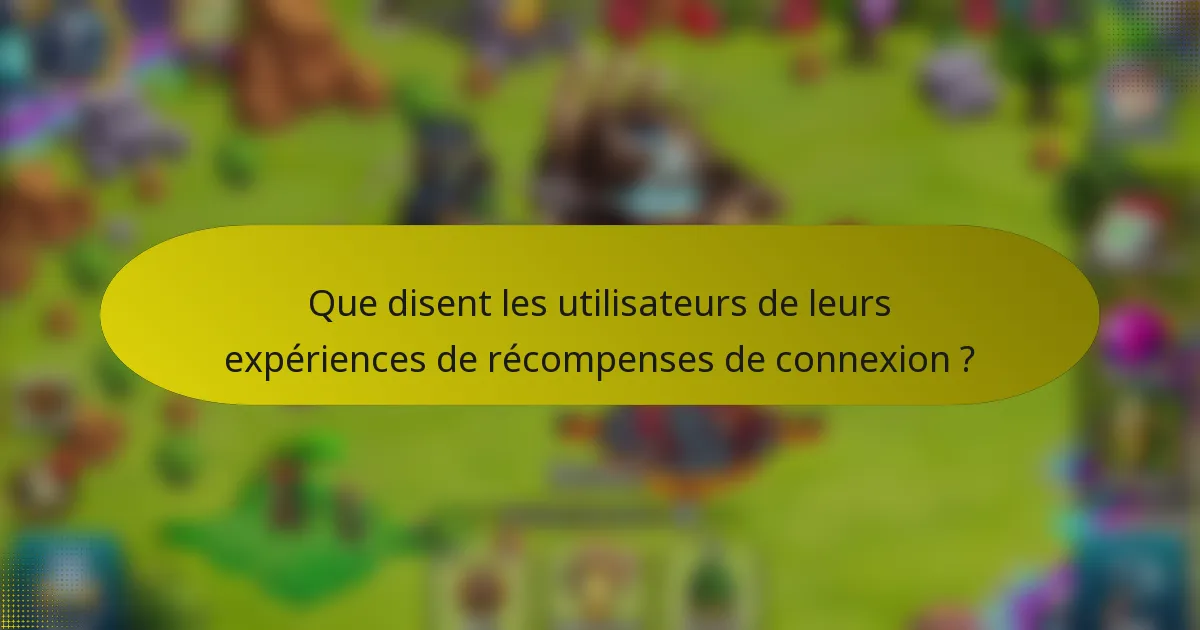 Que disent les utilisateurs de leurs expériences de récompenses de connexion ?