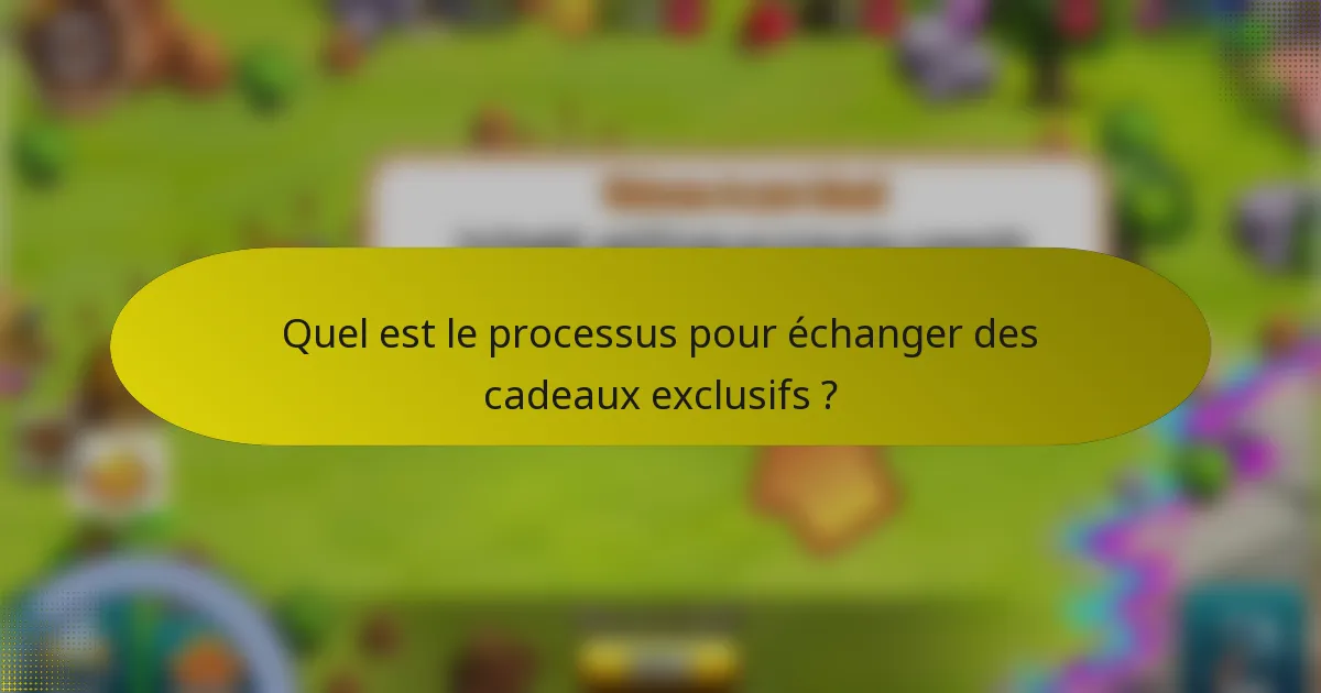 Quel est le processus pour échanger des cadeaux exclusifs ?