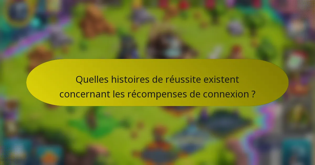 Quelles histoires de réussite existent concernant les récompenses de connexion ?