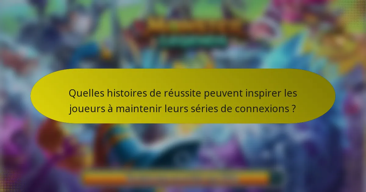 Quelles histoires de réussite peuvent inspirer les joueurs à maintenir leurs séries de connexions ?