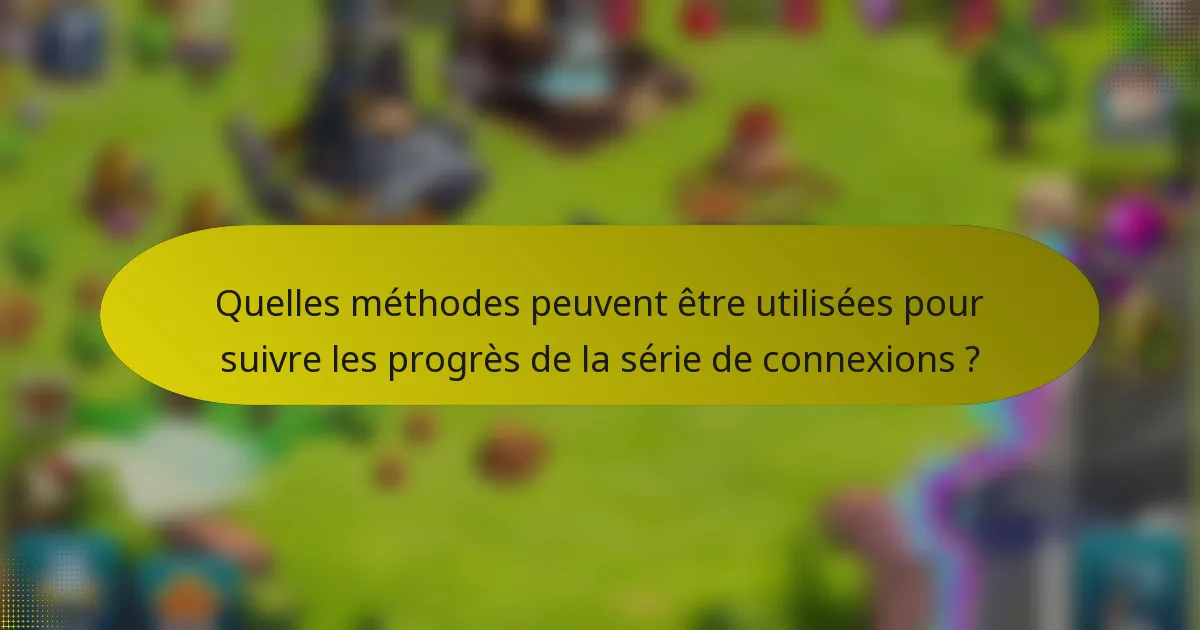 Quelles méthodes peuvent être utilisées pour suivre les progrès de la série de connexions ?