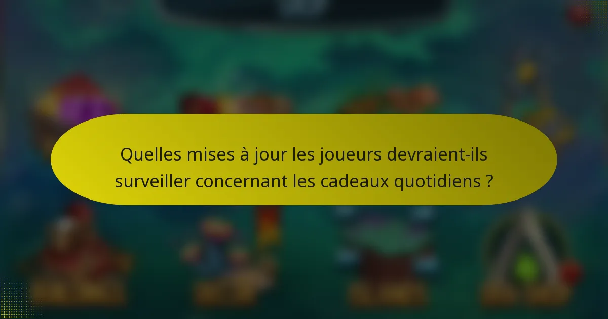 Quelles mises à jour les joueurs devraient-ils surveiller concernant les cadeaux quotidiens ?