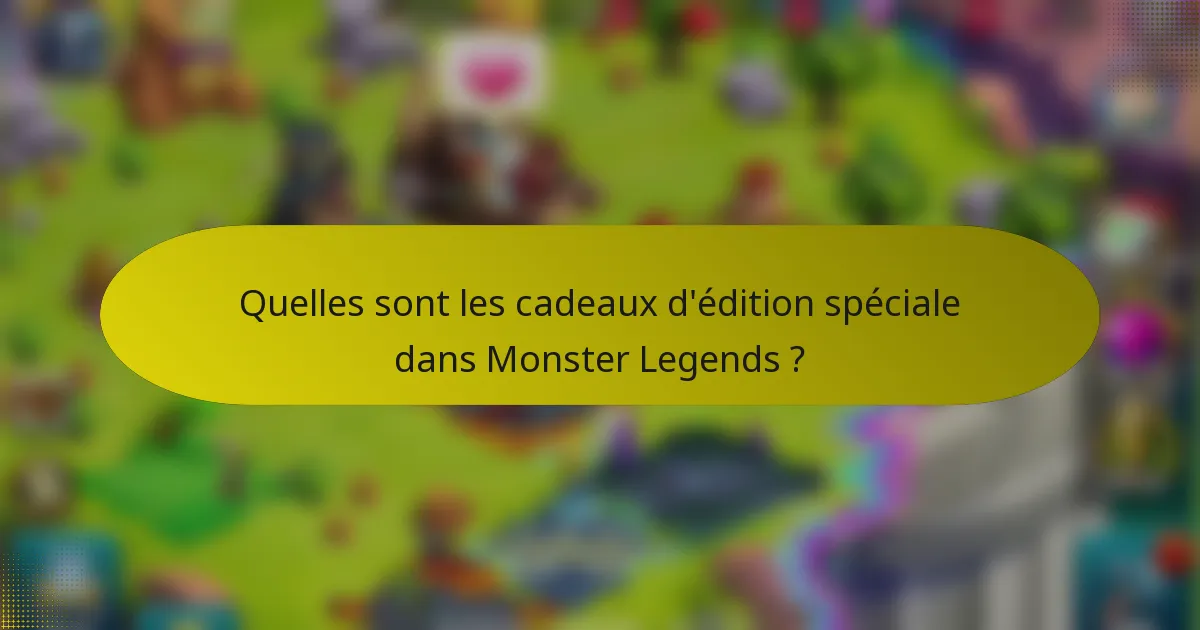 Quelles sont les cadeaux d'édition spéciale dans Monster Legends ?