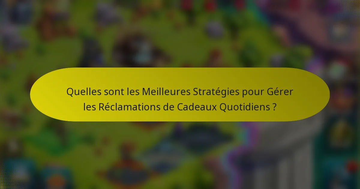 Quelles sont les Meilleures Stratégies pour Gérer les Réclamations de Cadeaux Quotidiens ?