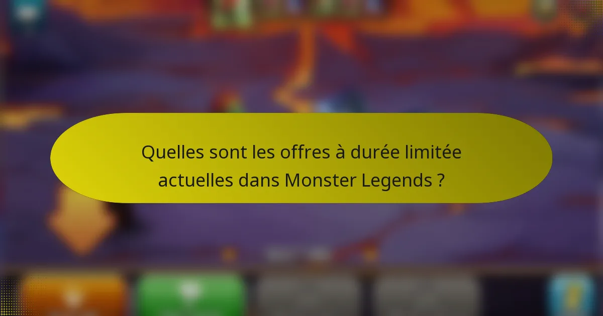 Quelles sont les offres à durée limitée actuelles dans Monster Legends ?