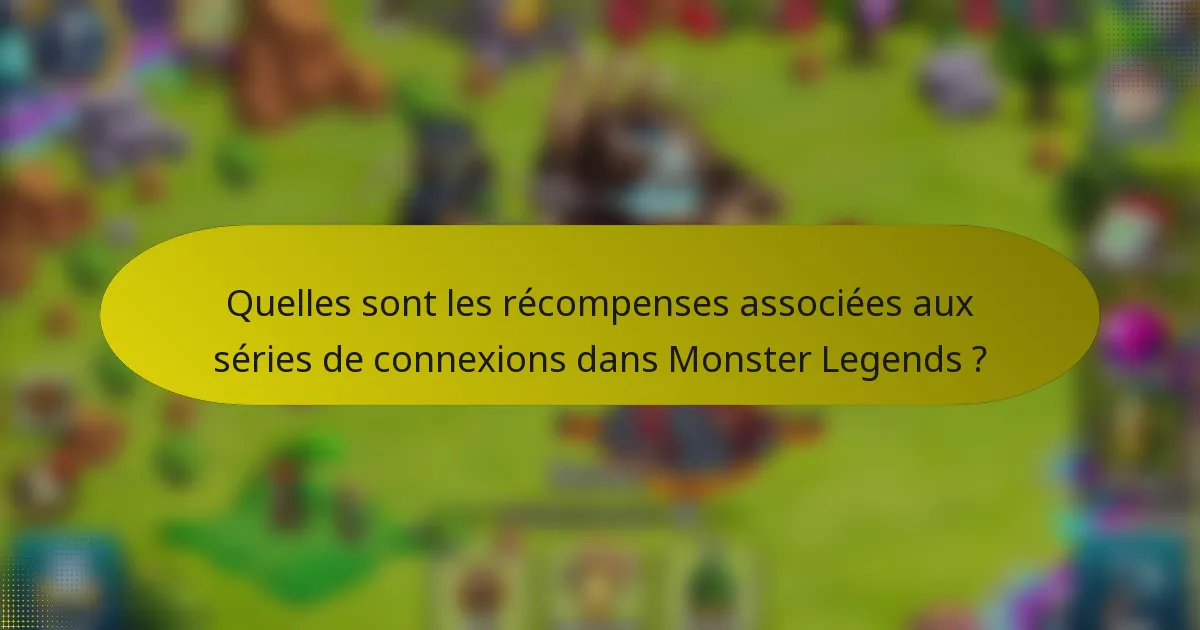 Quelles sont les récompenses associées aux séries de connexions dans Monster Legends ?