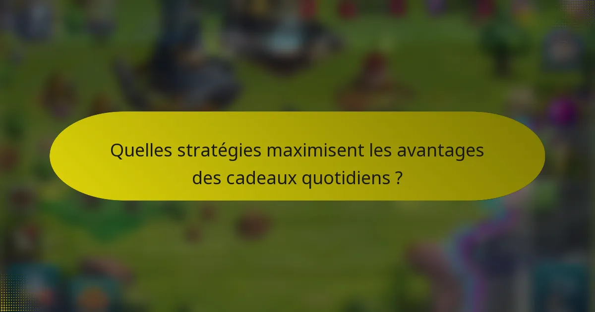 Quelles stratégies maximisent les avantages des cadeaux quotidiens ?