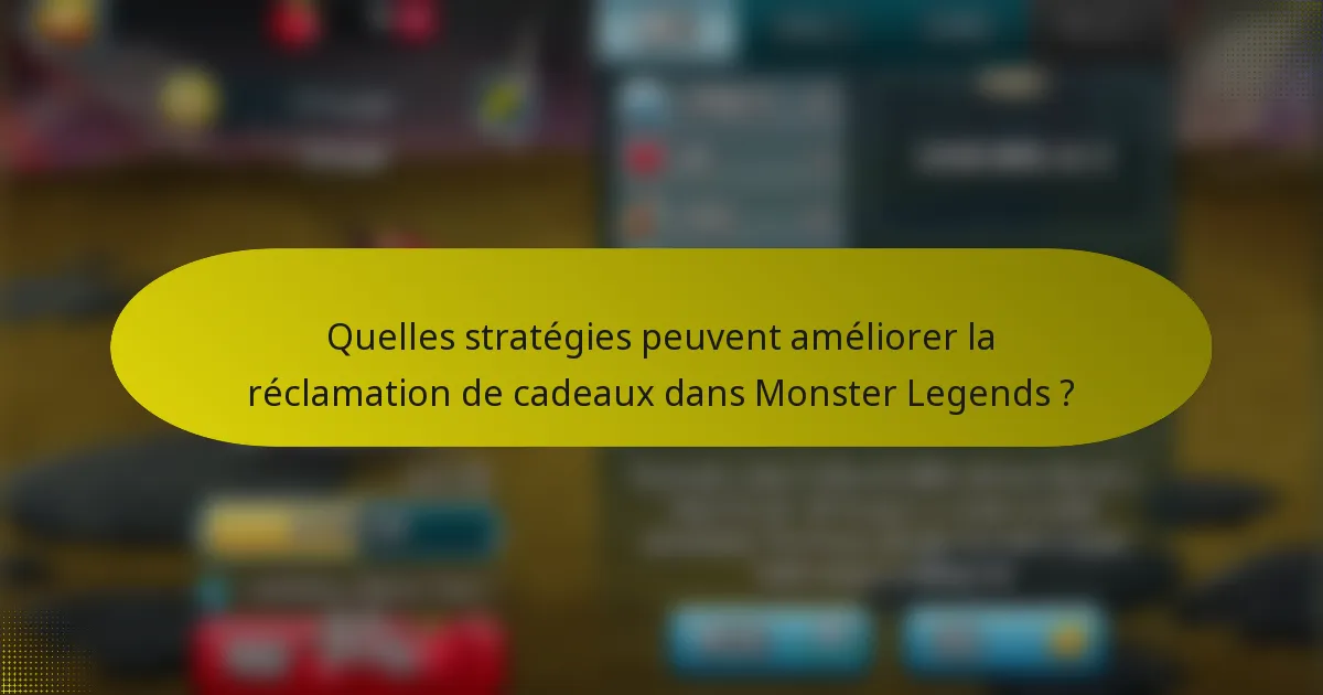 Quelles stratégies peuvent améliorer la réclamation de cadeaux dans Monster Legends ?