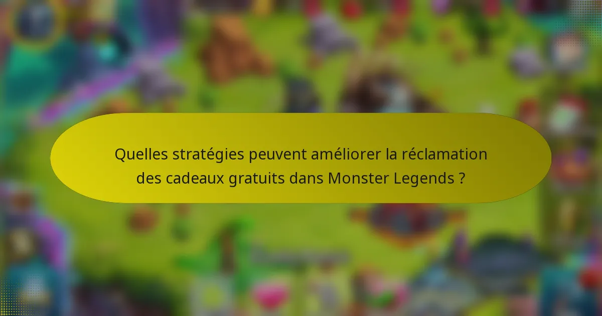 Quelles stratégies peuvent améliorer la réclamation des cadeaux gratuits dans Monster Legends ?
