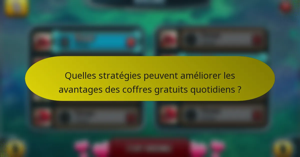 Quelles stratégies peuvent améliorer les avantages des coffres gratuits quotidiens ?