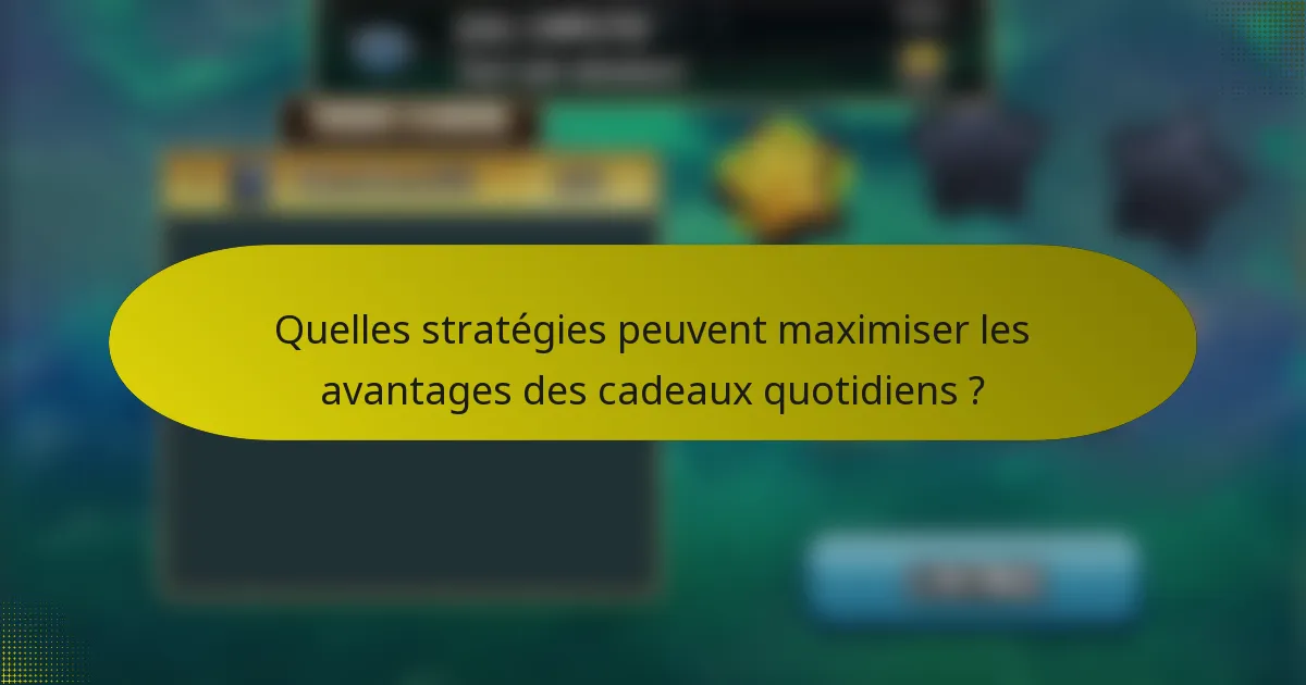 Quelles stratégies peuvent maximiser les avantages des cadeaux quotidiens ?
