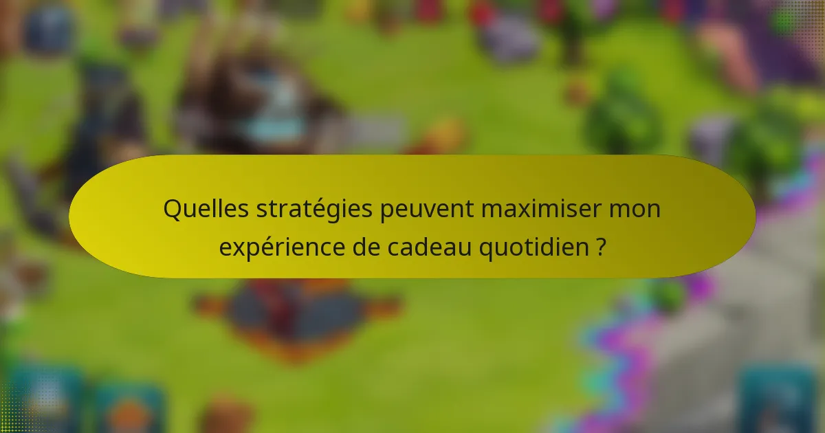 Quelles stratégies peuvent maximiser mon expérience de cadeau quotidien ?