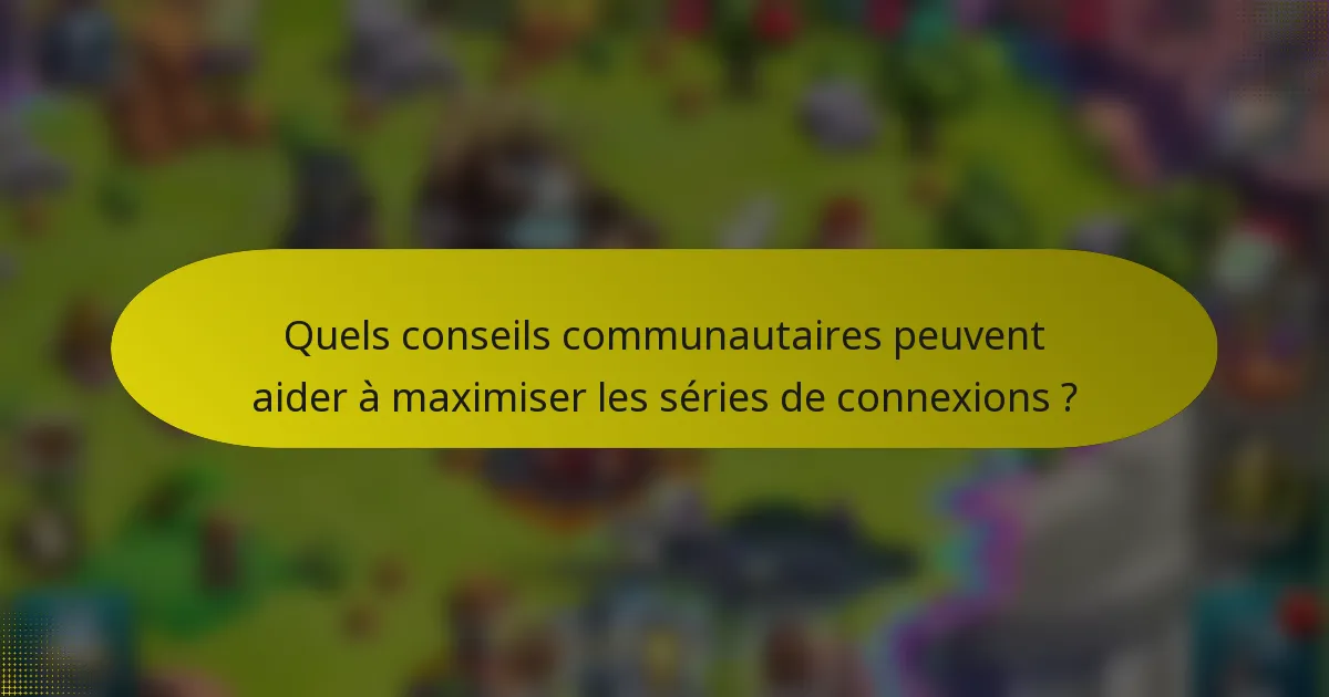 Quels conseils communautaires peuvent aider à maximiser les séries de connexions ?