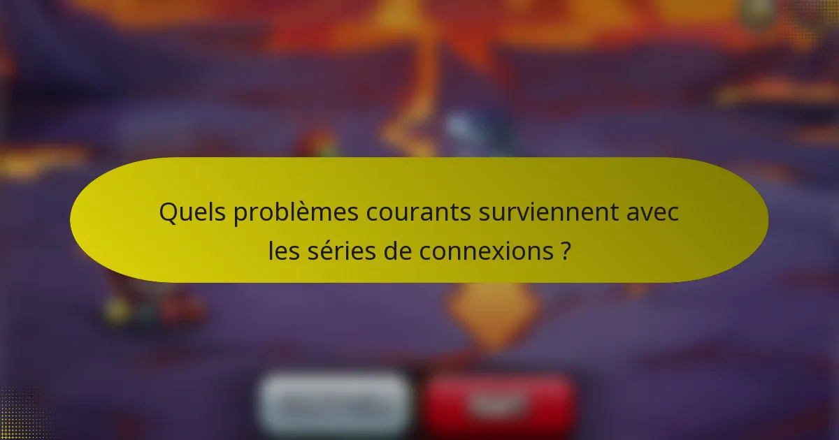 Quels problèmes courants surviennent avec les séries de connexions ?