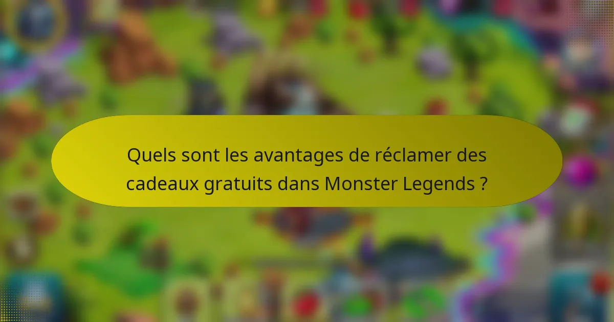 Quels sont les avantages de réclamer des cadeaux gratuits dans Monster Legends ?