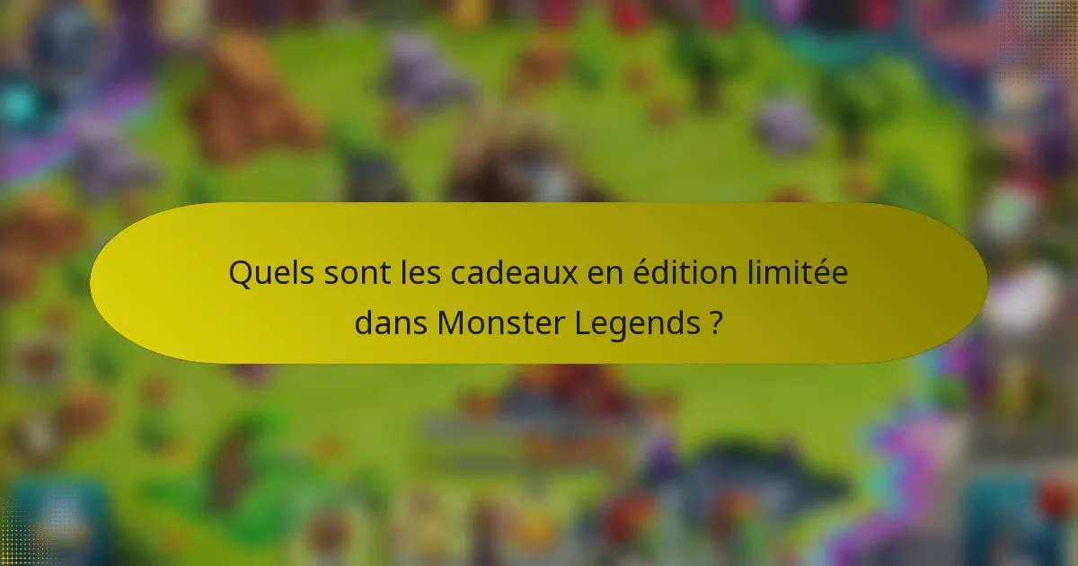 Quels sont les cadeaux en édition limitée dans Monster Legends ?