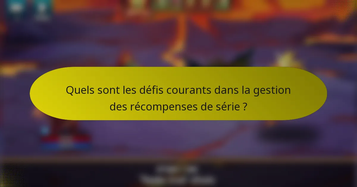 Quels sont les défis courants dans la gestion des récompenses de série ?