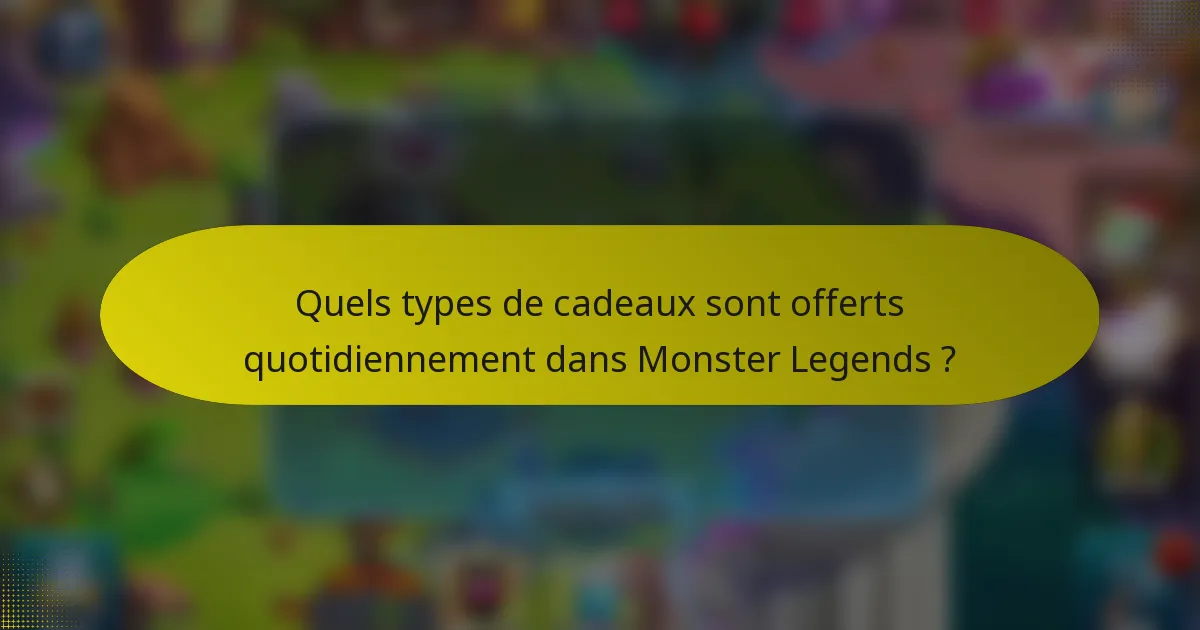 Quels types de cadeaux sont offerts quotidiennement dans Monster Legends ?
