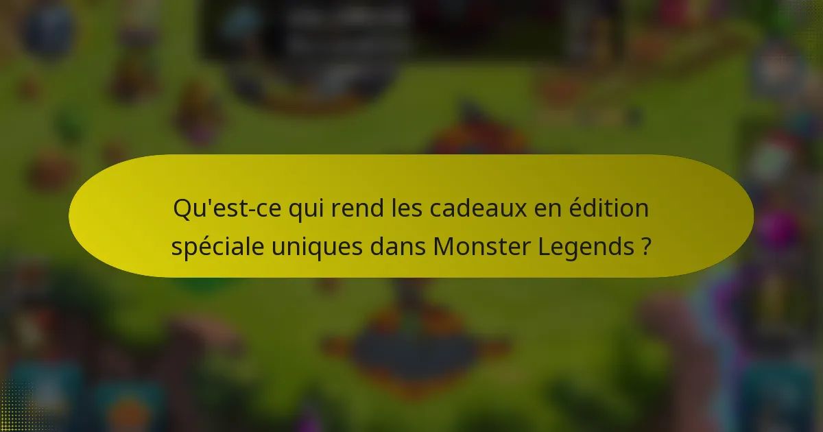 Qu'est-ce qui rend les cadeaux en édition spéciale uniques dans Monster Legends ?